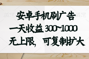 (11079期)安卓手机刷广告。一天收益300~1000,无上限,可批量复制扩大