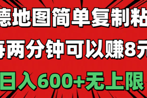 (11132期)高德地图简单复制粘贴,每两分钟可以赚8元,日入600+无上限