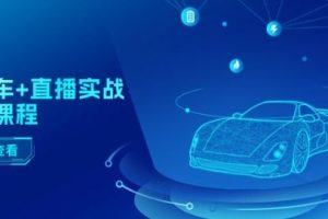 二手车+直播实战运营课程：直播推荐/短视频推荐/千川投放/直播全流程
