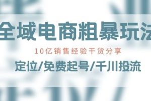 全域电商-粗暴玩法课：10亿销售经验干货分享!定位/免费起号/千川投流