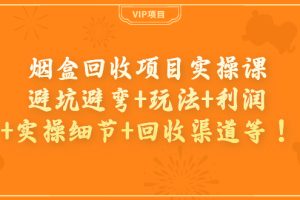 烟盒回收项目实操课：避坑避弯+玩法+利润+实操细节+回收渠道等！
