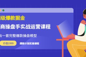 超级爆款掘金【电商操盘手实战运营课程】价值1999元