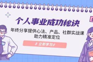 （13962期）个人事业成功秘诀：年终分享提供心法、产品、社群实战课、助力精准定位