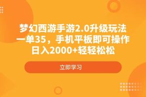 (4137期)梦幻西游手游2.0升级玩法,一单35,手机平板即可操作,日入2000+轻轻松松