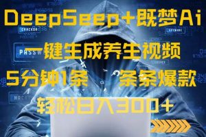 (14134期)DeepSeek+既梦Ai生成养生视频,5分钟一条,条条爆款,轻松日入300+