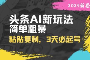 (14105期)头条AI新玩法,简单粗暴,仅需粘贴复制,三天必起号