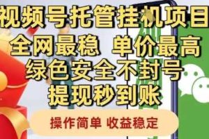 视频号托管挂G项目全网最稳，单价最高，绿色安全不封号提现秒到账，操作简单，收益稳定【揭秘】