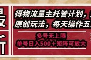 最新得物流量主托管计划，独家原创玩法，每天操作五分钟，多号无上限，单号日入5张+矩阵可放大【揭秘】