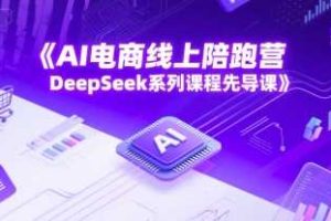 AI电商线上陪跑营，DeepSeek系列课程先导课