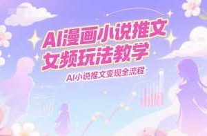 AI漫画小说推文女频玩法教学，AI小说推文变现全流程