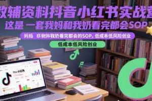 教辅资料抖音小红书实战营，这是一套我妈和我奶看完都会的SOP，低成本低风险创业（更新）