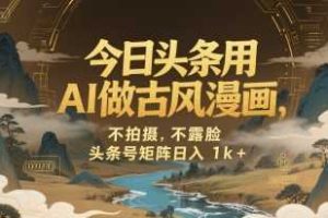 今日头条用AI做古风漫画，不拍摄，不露脸，头条号矩阵日入1k+