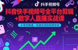 抖音快手视频号全平台剪辑+数字人直播实战课，从零到精通，快速实现短视频变现(更新7月)​