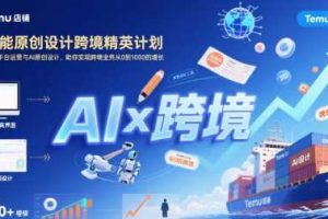 AI赋能原创设计跨境精英计划，聚焦Temu台运营与AI原创设计，助你实现跨境业务从0到1000的增长