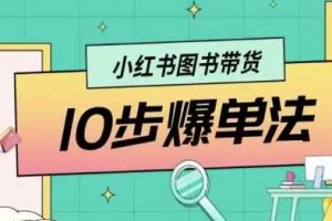 小红书图书带货10步爆单法，从0到1图书带货玩法