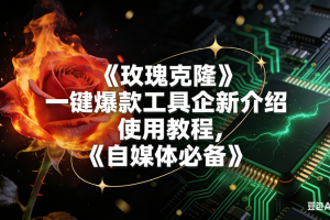 （16766期）玫瑰克隆，自媒体必备，一键爆款工具详细介绍和使用教程