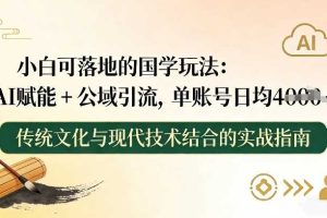 小白可落地的国学玩法：AI赋能+公域引流，单账号日均4张