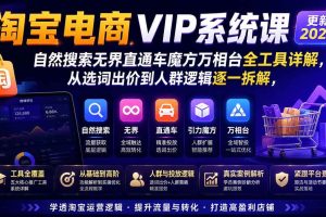 （19811期）淘宝电商VIP系统课-更新8月；自然搜索无界直通车魔方万相台全工具详解，从选词出价到人群逻辑逐一拆解