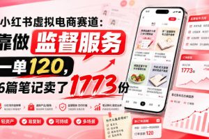 小红书虚拟电商赛道：靠做监督服务，一单120，76篇笔记卖了1773份
