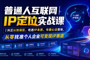 普通人互联网IP定位实战课｜纠正认知误区、吃透IP本质、专属心法落地，从零找准个人企业可变现IP赛道