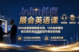 （19610期）John外贸展会英语课｜2026全套音频配套文档，13大业务模块加三类实景对话搞定外商洽谈沟通