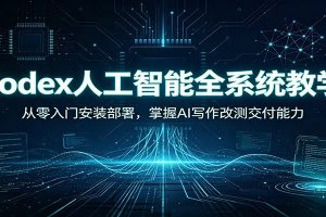 Codex人工智能全系统教学：从零入门安装部署，掌握AI写作改测交付能力
