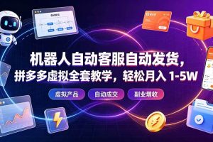（19363期）机器人自动客服自动发货，拼多多虚拟全套教学，轻松月入 1-5W