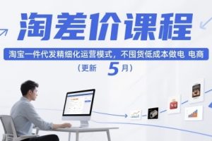 淘差价课程，淘宝一件代发精细化运营模式，不囤货低成本做电商（更新26年7月）