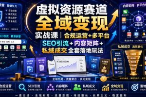 虚拟资源赛道全域变现实战课｜合规运营+多平台SEO引流+内容矩阵+私域成交全套落地玩法