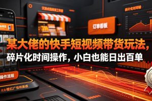 某大佬的26年最新快手短视频带货玩法，碎片化时间操作，小白也能日出百单