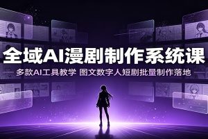 全域AI漫剧制作系统课：多款AI工具教学，图文数字人短剧批量制作落地