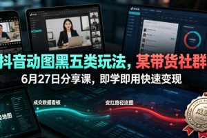 抖音动图黑五类玩法，某带货社群6月27日分享课，即学即用快速变现