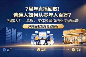 （18894期）7周年直播回放！普通人如何从零年入百万？拆解大厂、草根、实体多赛道创业变现玩法