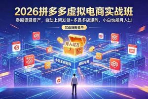 （18879期）2026拼多多虚拟电商实战班：零囤货轻资产，自动上架发货+多品多店矩阵，小白也能月入过万