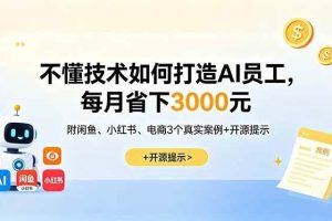 （18824期）不懂技术如何打造AI员工，每月省下3000元，附闲鱼、小红书、电商3个真实案例+开源提示