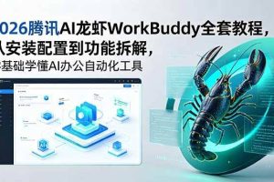 （18813期）2026腾讯AI龙虾WorkBuddy全套教程，从安装配置到功能拆解，零基础学懂AI办公自动化工具