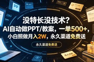 没特长没技术？AI自动做PPT/教案，一单500+，小白照做月入2W，永久渠道免费送【揭秘】