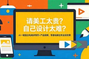 （18704期）请美工太贵？自己设计太难？AI一键直出电商详情页+产品视频，零基础做出专业级效果