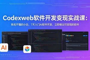 （18673期）CodexWeb软件开发变现实战课：狗毛不懂的小白，7天入门AI软件开发，立即做出可变现的软件