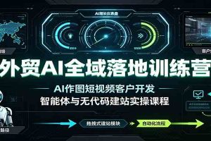 外贸AI全域落地训练营：AI作图短视频客户开发，智能体与无代码建站实操课程