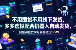 不用囤货不用线下发货，多多虚拟配合机器人自动发货，完整课程教学月收益稳定1-5W【揭秘】