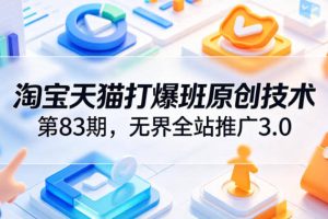 淘宝天猫打爆班原创技术第83期，无界全站推广3.0，实现店铺高投产爆单增收