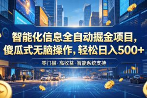 智能化信息全自动掘金项目，傻瓜式无脑操作，轻松日入500+【揭秘】