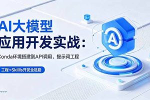 （18518期）AI 大模型应用开发实战：Conda环境搭建到API调用，提示词工程+Skills开发全链路