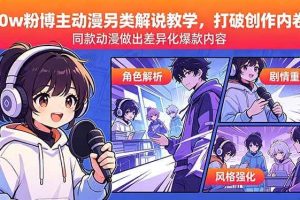 （18496期）30w粉博主动漫另类解说教学，打破创作内卷，同款动漫做出差异化爆款内容