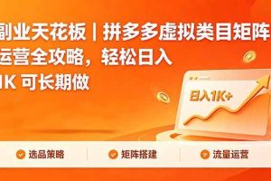 （18442期）副业天花板｜拼多多虚拟类目矩阵运营全攻略，轻松日入 1K 可长期做