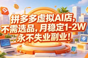 拼多多虚拟AI店，不需选品，月稳定1-2W，永不失业副业！【揭秘】