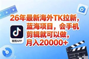 （18387期）海外TK剪映拉新风口，蓝海轻创业，会手机剪辑实操稳赚月入2w+（保姆级课程）