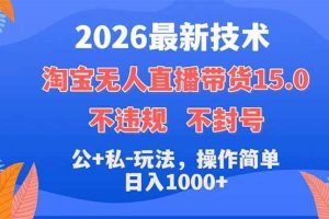 （18359期）2026最新技术，淘宝无人直播带货15.0，不封号，不违规，公+私玩法，操作简单，日入1000+