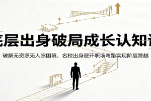 底层出身破局成长认知课：破解无资源无人脉困境，名校出身避开职场弯路实现阶层跨越